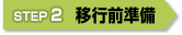 STEP2 「移行前準備」