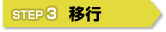 STEP3 「移行」