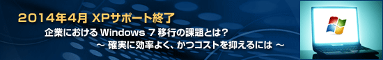 2014�N4���@XP�T�|�[�g�I���@��Ƃɂ�����Windows7�ڍs�̉ۑ�Ƃ́H�`�m���Ɍ����悭�A���R�X�g��}����ɂ́`
