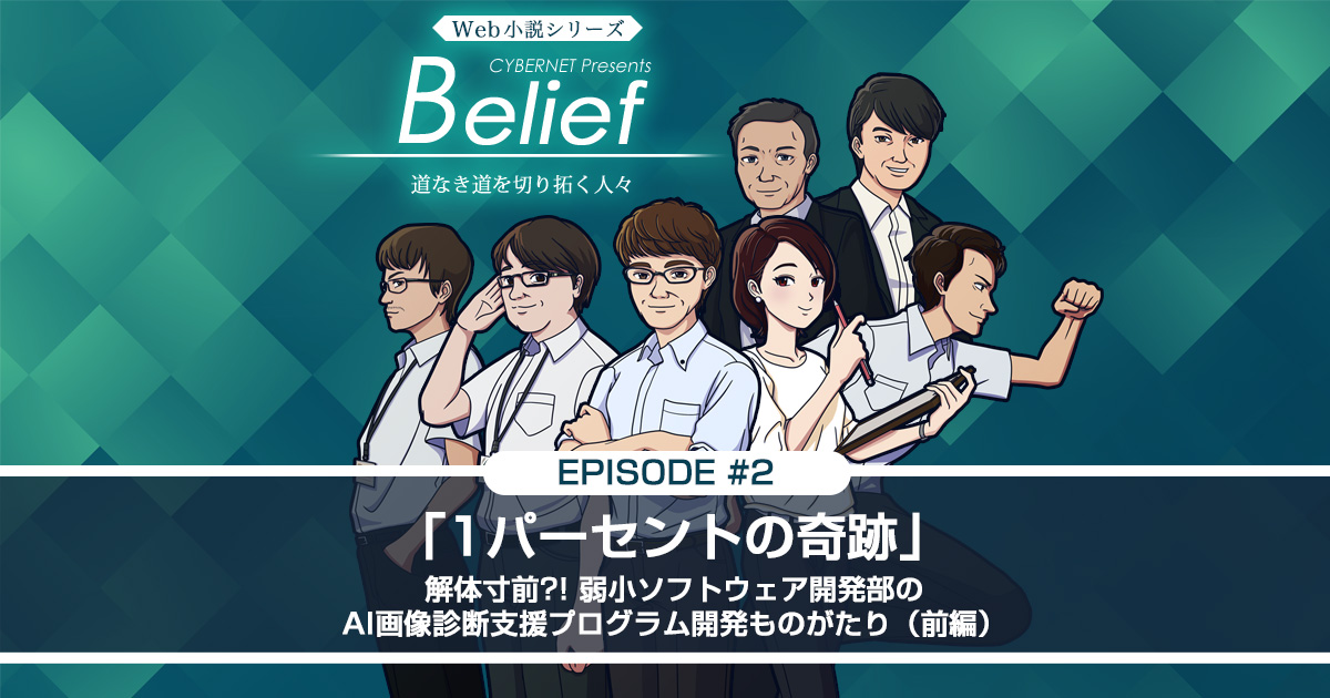Belief Episode 2：「1パーセントの奇跡」 解体寸前？！弱小ソフトウェア開発部のAI画像診断支援プログラム開発ものがたり（前編）