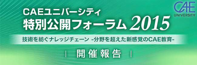 CAEユニバーシティ 特別公開フォーラム 2015 ～技術を紡ぐナレッジチェーン-分野を超える新感覚のCAE教育～ 