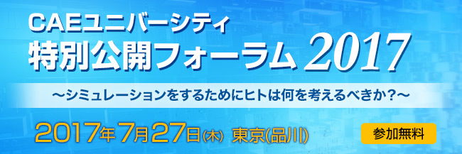 CAEユニバーシティ 特別公開フォーラム 2017 ～シミュレーションをするためにヒトは何を考えるべきか？～