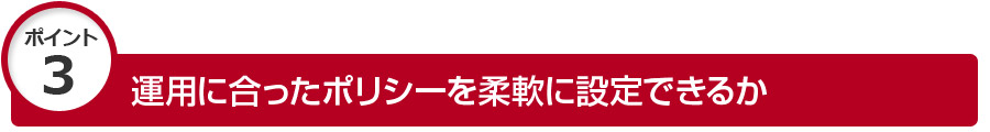 運用に合ったポリシーを柔軟に設定できるか