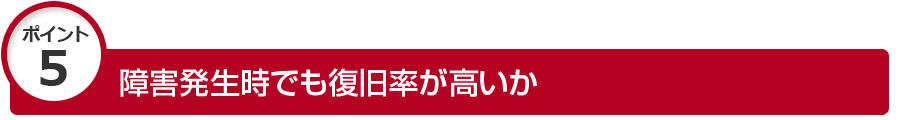 障害発生時でも復旧率が高いか