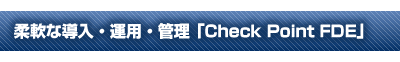 柔軟な導入・運用・管理 Check Point FDE