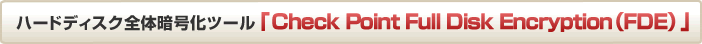 ハードディスク全体暗号化ツール「Check Point Full Disk Encryption（FDE）」