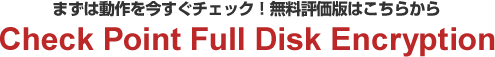 “安全性”も“操作・管理性”も満足したいなら、世界で選ばれているHDD暗号化ソフトウェア Check Point Full Disk Encryption （旧Pointsec PC）
