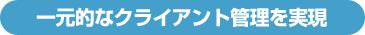 一元的なクライアント管理を実現