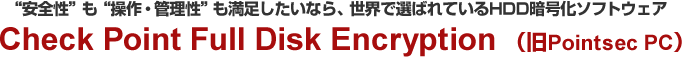 “安全性”も“操作・管理性”も満足したいなら、世界で選ばれているHDD暗号化ソフトウェア Check Point Full Disk Encryption （旧Pointsec PC）