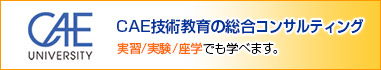 CAEユニバーシティ：実習/実験/座学を通して学べる
20種類以上の講座も用意しています。