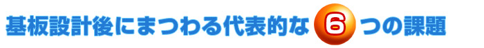 基板設計後にまつわる代表的な6つの課題