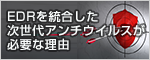 EDRを統合した次世代アンチウイルスが必要な理由 