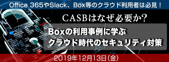 CASBはなぜ必要か？Boxの利用事例に学ぶクラウド時代のセキュリティ対策