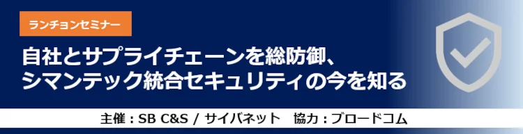 自社とサプライチェーンを総防御、シマンテック統合セキュリティの今を知る