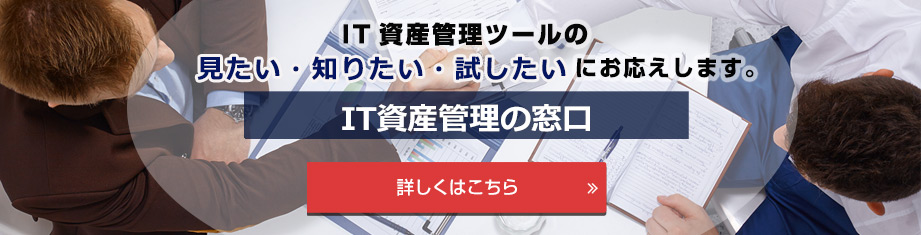 IT資産管理ツールの見たい・知りたい・試したいにお応えします。IT資産管理の窓口