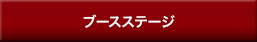 ブースステージ