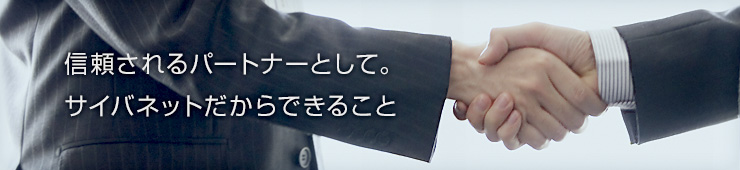 信頼されるパートナーとして。サイバネットだからできること