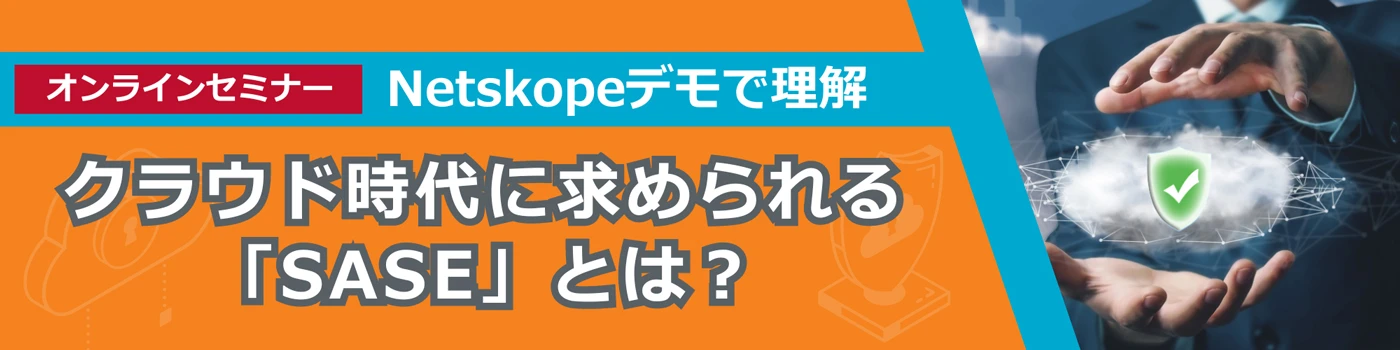 オンラインセミナーNetskope デモで理解　クラウド時代に求められる「SASE」とは？