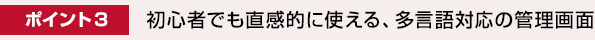 ポイント3. 初心者でも直感的に使える、多言語対応の管理画面