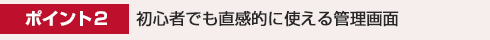 ポイント2. 初心者でも直感的に使える管理画面
