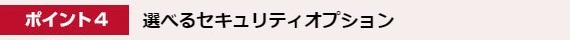 ポイント4. 選べるセキュリティオプション
