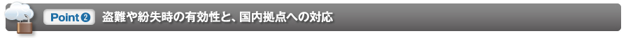 [Point2] 盗難や紛失時の有効性と、国内拠点への対応