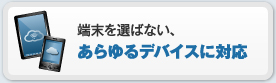 端末を選ばない、あらゆるデバイスに対応