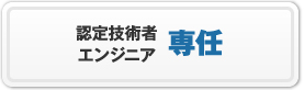 認定技術者エンジニア専任