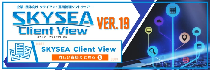 企業・団体向けクライアント運用管理ソフトウェアSKYSEA Client View Ver.19 詳しい資料はこちら