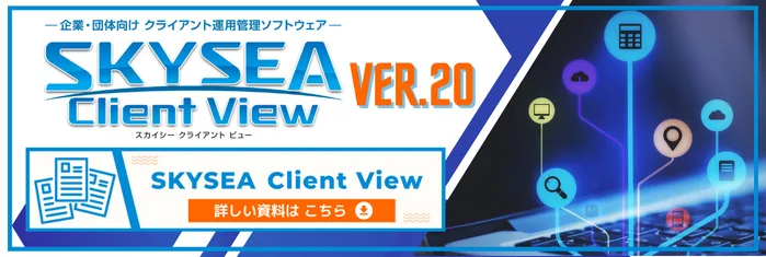 企業・団体向けクライアント運用管理ソフトウェアSKYSEA Client View Ver.20 詳しい資料はこちら