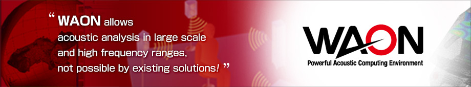 WAON allows acoustic analysis in large scale and high frequency ranges, not possible by existing solutions!